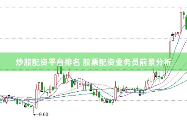 炒股配资平台排名 股票配资业务员前景分析