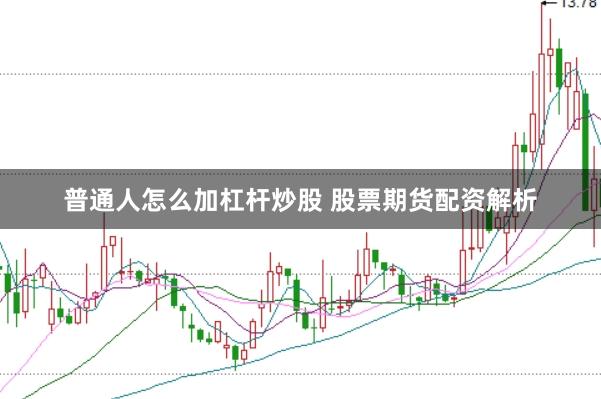 普通人怎么加杠杆炒股 股票期货配资解析