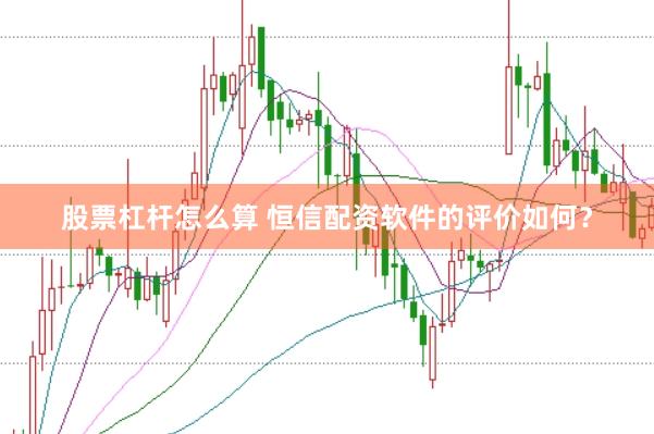 股票杠杆怎么算 恒信配资软件的评价如何？