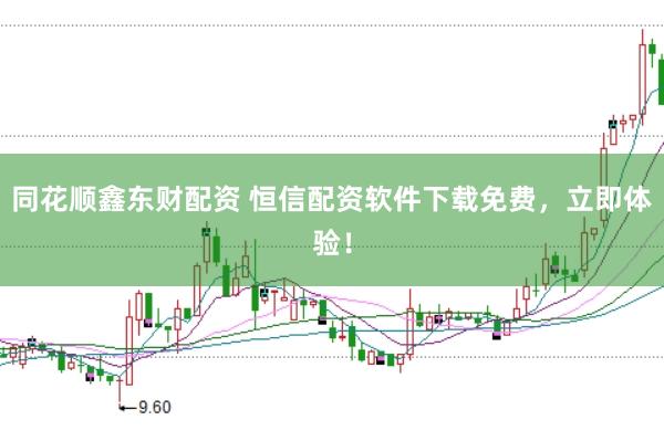 同花顺鑫东财配资 恒信配资软件下载免费，立即体验！