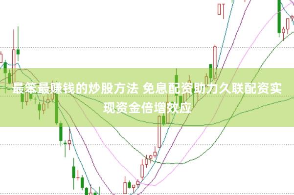 最笨最赚钱的炒股方法 免息配资助力久联配资实现资金倍增效应