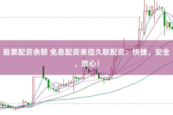 股票配资余额 免息配资来信久联配资：快捷、安全、放心！