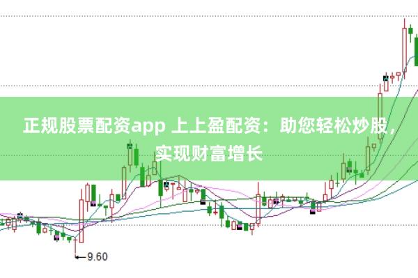 正规股票配资app 上上盈配资：助您轻松炒股，实现财富增长