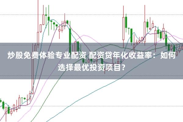炒股免费体验专业配资 配资贷年化收益率：如何选择最优投资项目？
