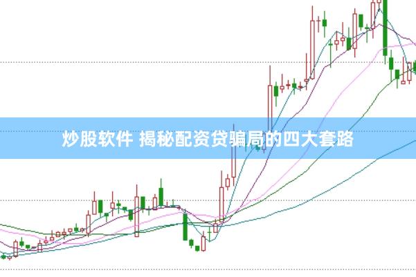 炒股软件 揭秘配资贷骗局的四大套路