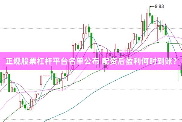 正规股票杠杆平台名单公布 配资后盈利何时到账？