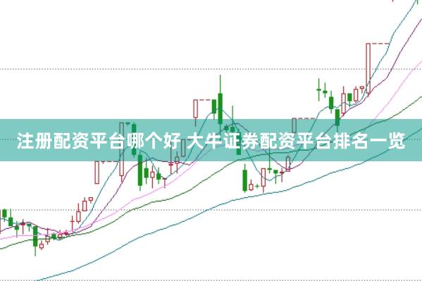 注册配资平台哪个好 大牛证券配资平台排名一览