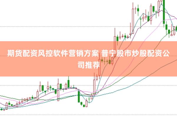 期货配资风控软件营销方案 普宁股市炒股配资公司推荐
