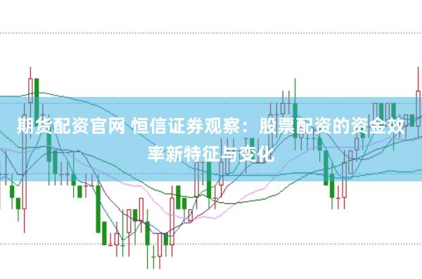 期货配资官网 恒信证券观察：股票配资的资金效率新特征与变化