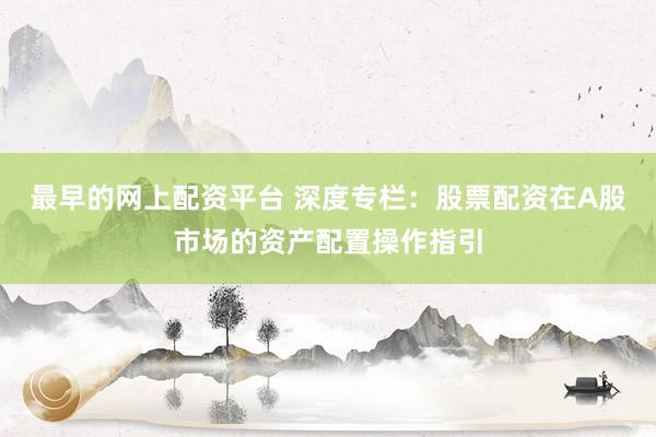 最早的网上配资平台 深度专栏：股票配资在A股市场的资产配置操作指引