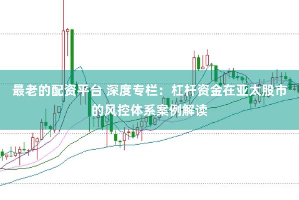 最老的配资平台 深度专栏：杠杆资金在亚太股市的风控体系案例解读