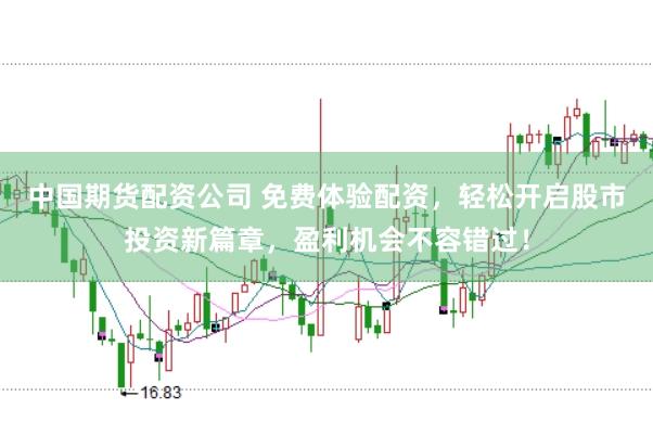 中国期货配资公司 免费体验配资，轻松开启股市投资新篇章，盈利机会不容错过！