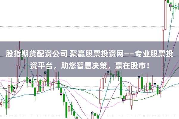 股指期货配资公司 聚赢股票投资网——专业股票投资平台，助您智慧决策，赢在股市！