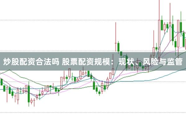 炒股配资合法吗 股票配资规模：现状、风险与监管