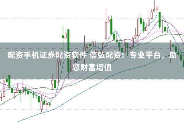 配资手机证券配资软件 信弘配资：专业平台，助您财富增值