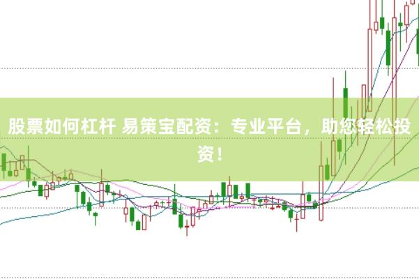 股票如何杠杆 易策宝配资：专业平台，助您轻松投资！