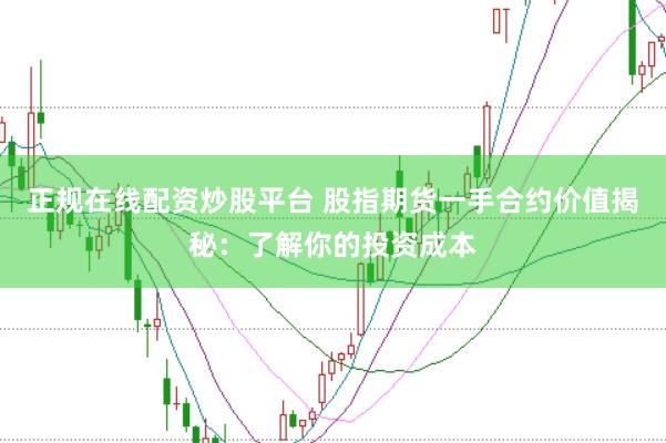 正规在线配资炒股平台 股指期货一手合约价值揭秘：了解你的投资成本